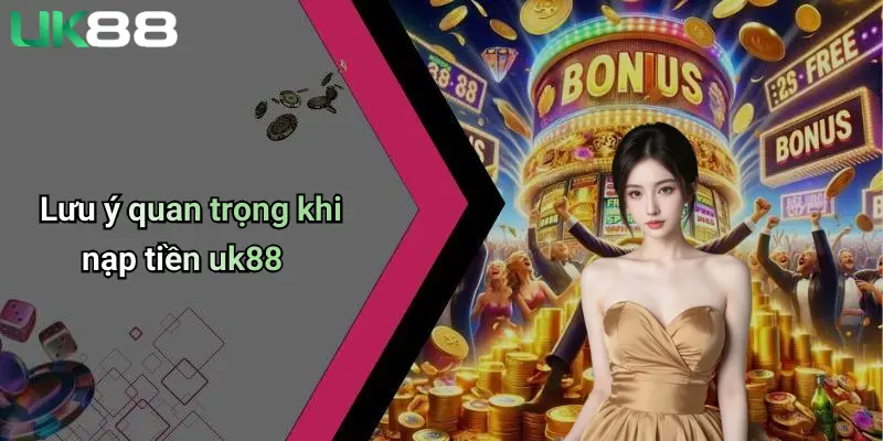 Nạp Tiền UK88: Toàn Cảnh Quy Trình, Kinh Nghiệm Và Ưu Đãi Hấp Dẫn 3 Lưu ý quan trọng khi nạp tiền uk88