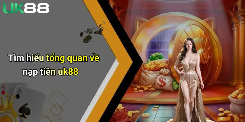 Nạp Tiền UK88: Toàn Cảnh Quy Trình, Kinh Nghiệm Và Ưu Đãi Hấp Dẫn 1 Tìm hiểu tổng quan về nạp tiền uk88