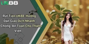 rut tien uk88 huong dan giao dich nhanh chong an toan cho thanh vien
